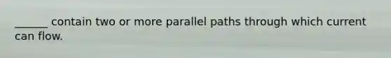 ______ contain two or more parallel paths through which current can flow.