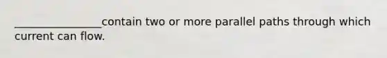 ________________contain two or more parallel paths through which current can flow.