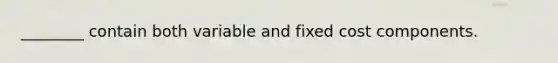 ________ contain both variable and fixed cost components.