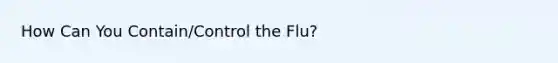 How Can You Contain/Control the Flu?