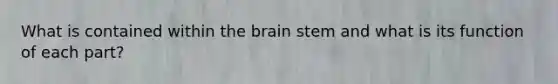 What is contained within the brain stem and what is its function of each part?