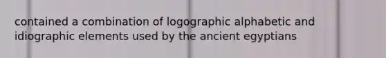 contained a combination of logographic alphabetic and idiographic elements used by the ancient egyptians