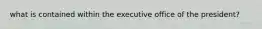 what is contained within the executive office of the president?