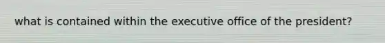 what is contained within the executive office of the president?