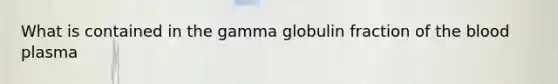 What is contained in the gamma globulin fraction of the blood plasma