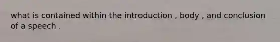 what is contained within the introduction , body , and conclusion of a speech .