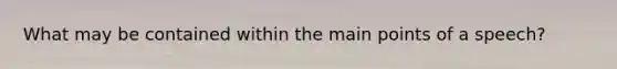 What may be contained within the main points of a speech?