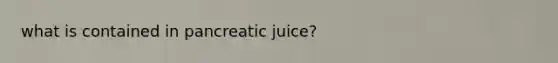 what is contained in pancreatic juice?