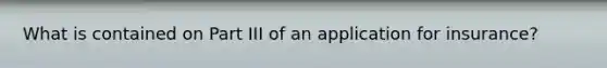 What is contained on Part III of an application for insurance?