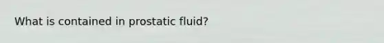 What is contained in prostatic fluid?