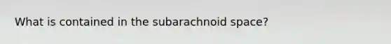 What is contained in the subarachnoid space?