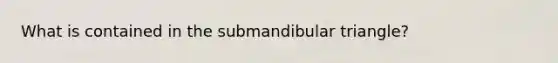 What is contained in the submandibular triangle?