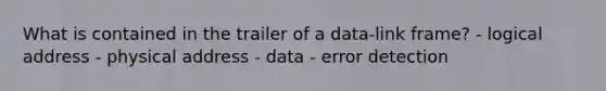 What is contained in the trailer of a data-link frame? - logical address - physical address - data - error detection