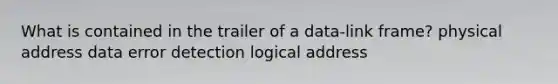 What is contained in the trailer of a data-link frame? physical address data error detection logical address