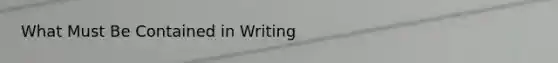 What Must Be Contained in Writing