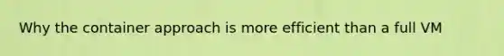 Why the container approach is more efficient than a full VM
