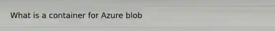 What is a container for Azure blob