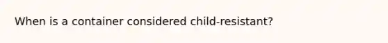 When is a container considered child-resistant?