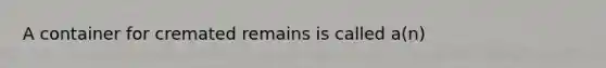 A container for cremated remains is called a(n)