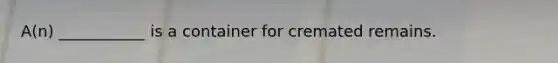 A(n) ___________ is a container for cremated remains.