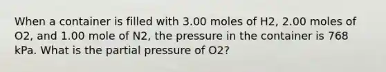 When a container is filled with 3.00 moles of H2, 2.00 moles of O2, and 1.00 mole of N2, the pressure in the container is 768 kPa. What is the partial pressure of O2?