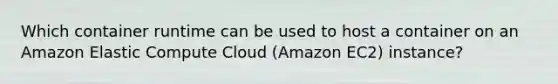 Which container runtime can be used to host a container on an Amazon Elastic Compute Cloud (Amazon EC2) instance?