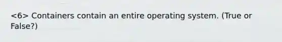 Containers contain an entire operating system. (True or False?)