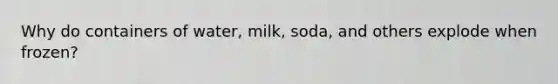 Why do containers of water, milk, soda, and others explode when frozen?