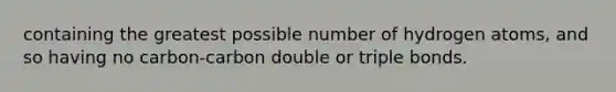 containing the greatest possible number of hydrogen atoms, and so having no carbon-carbon double or triple bonds.