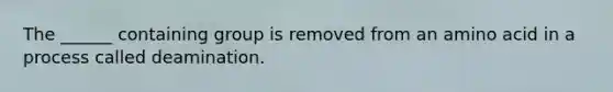 The ______ containing group is removed from an amino acid in a process called deamination.