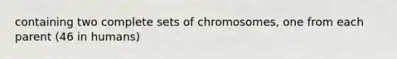 containing two complete sets of chromosomes, one from each parent (46 in humans)