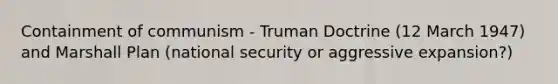 Containment of communism - Truman Doctrine (12 March 1947) and Marshall Plan (national security or aggressive expansion?)