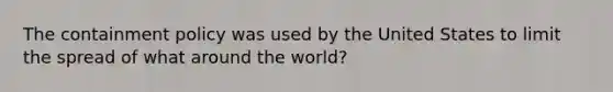 The containment policy was used by the United States to limit the spread of what around the world?