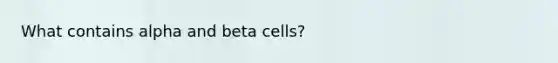 What contains alpha and beta cells?