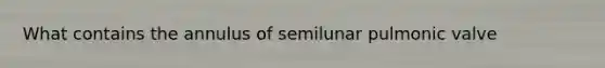 What contains the annulus of semilunar pulmonic valve