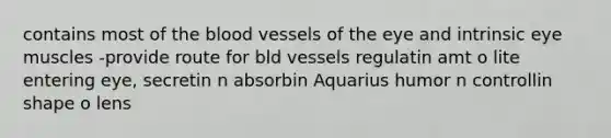 contains most of the blood vessels of the eye and intrinsic eye muscles -provide route for bld vessels regulatin amt o lite entering eye, secretin n absorbin Aquarius humor n controllin shape o lens