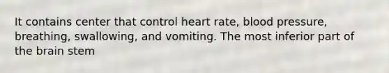 It contains center that control heart rate, blood pressure, breathing, swallowing, and vomiting. The most inferior part of the brain stem