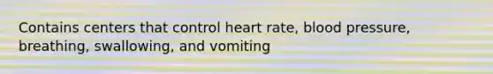 Contains centers that control heart rate, blood pressure, breathing, swallowing, and vomiting