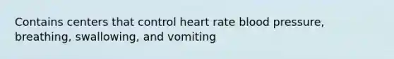 Contains centers that control heart rate blood pressure, breathing, swallowing, and vomiting