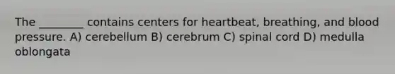 The ________ contains centers for heartbeat, breathing, and blood pressure. A) cerebellum B) cerebrum C) spinal cord D) medulla oblongata