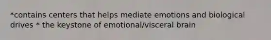 *contains centers that helps mediate emotions and biological drives * the keystone of emotional/visceral brain