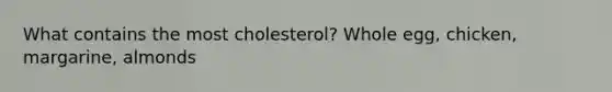 What contains the most cholesterol? Whole egg, chicken, margarine, almonds