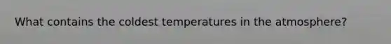 What contains the coldest temperatures in the atmosphere?