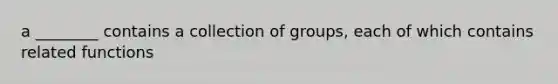 a ________ contains a collection of groups, each of which contains related functions