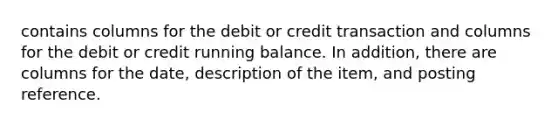 contains columns for the debit or credit transaction and columns for the debit or credit running balance. In addition, there are columns for the date, description of the item, and posting reference.