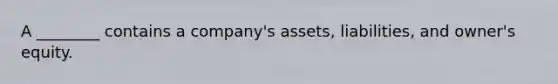 A ________ contains a company's assets, liabilities, and owner's equity.