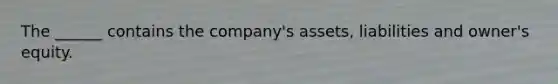 The ______ contains the company's assets, liabilities and owner's equity.