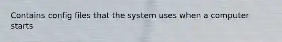 Contains config files that the system uses when a computer starts