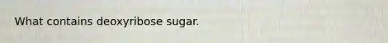 What contains deoxyribose sugar.