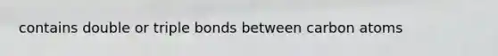 contains double or triple bonds between carbon atoms